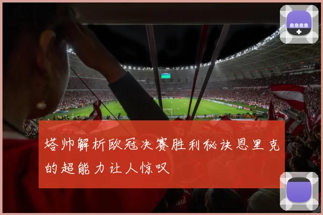 塔帅解析欧冠决赛胜利秘诀恩里克的超能力让人惊叹