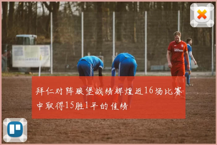 拜仁对阵狼堡战绩辉煌近16场比赛中取得15胜1平的佳绩