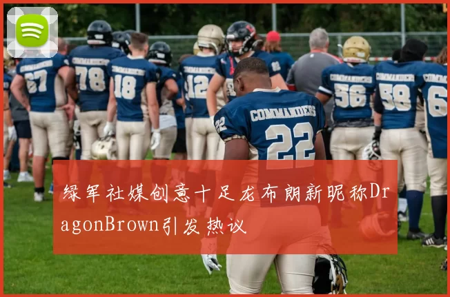 绿军社媒创意十足龙布朗新昵称DragonBrown引发热议