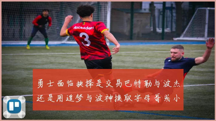 勇士面临抉择是交易巴特勒与波杰还是用追梦与波神换取字母哥或小卡
